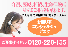 介護、医療、相続、生命保険に関するご相談も承ります。 こんな事でお困りではありませんか？　お困りコンシェルジュデスク　ご相談ダイヤル 0120-220-135